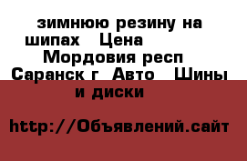 зимнюю резину на шипах › Цена ­ 22 000 - Мордовия респ., Саранск г. Авто » Шины и диски   